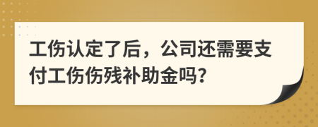 工伤认定了后，公司还需要支付工伤伤残补助金吗？