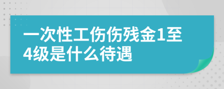 一次性工伤伤残金1至4级是什么待遇