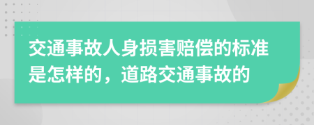 交通事故人身损害赔偿的标准是怎样的，道路交通事故的