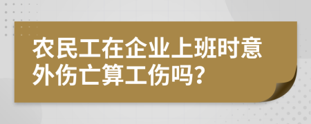 农民工在企业上班时意外伤亡算工伤吗？