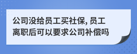 公司没给员工买社保, 员工离职后可以要求公司补偿吗