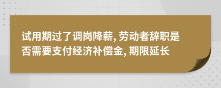 试用期过了调岗降薪, 劳动者辞职是否需要支付经济补偿金, 期限延长