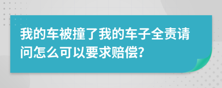 我的车被撞了我的车子全责请问怎么可以要求赔偿？