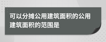 可以分摊公用建筑面积的公用建筑面积的范围是