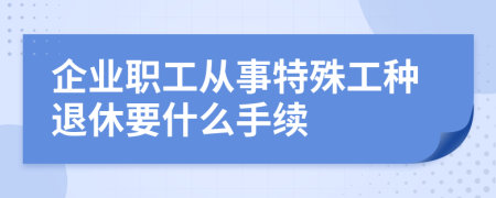 企业职工从事特殊工种退休要什么手续