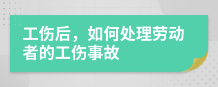 工伤后，如何处理劳动者的工伤事故