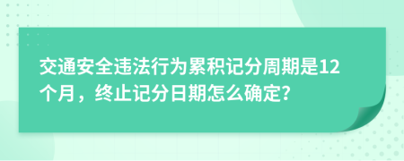 交通安全违法行为累积记分周期是12个月，终止记分日期怎么确定？