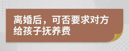 离婚后，可否要求对方给孩子抚养费