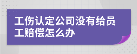 工伤认定公司没有给员工赔偿怎么办