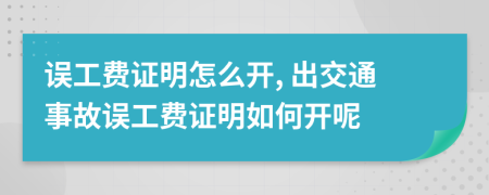 误工费证明怎么开, 出交通事故误工费证明如何开呢