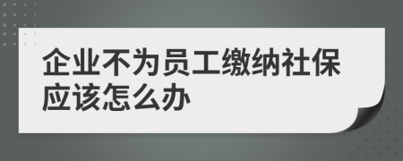 企业不为员工缴纳社保应该怎么办