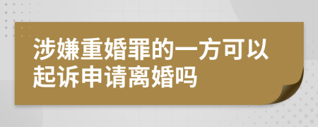 涉嫌重婚罪的一方可以起诉申请离婚吗