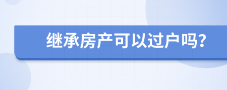 继承房产可以过户吗？