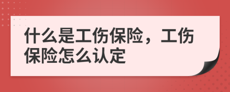 什么是工伤保险，工伤保险怎么认定