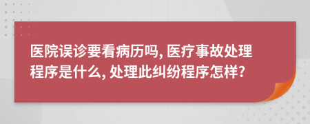 医院误诊要看病历吗, 医疗事故处理程序是什么, 处理此纠纷程序怎样?