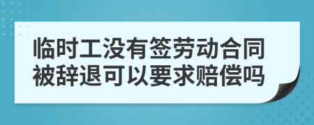 临时工没有签劳动合同被辞退可以要求赔偿吗