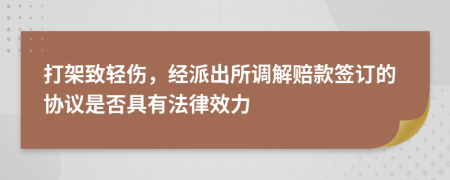 打架致轻伤，经派出所调解赔款签订的协议是否具有法律效力