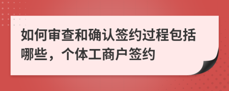 如何审查和确认签约过程包括哪些，个体工商户签约