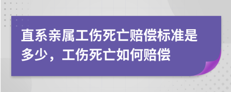 直系亲属工伤死亡赔偿标准是多少，工伤死亡如何赔偿