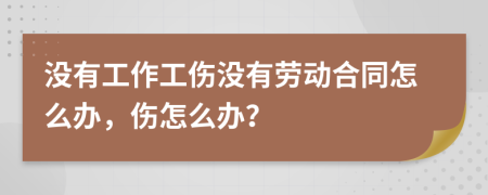 没有工作工伤没有劳动合同怎么办，伤怎么办？