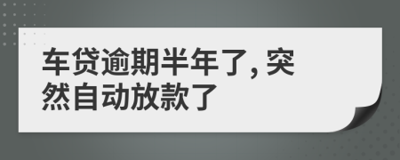 车贷逾期半年了, 突然自动放款了