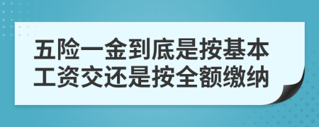 五险一金到底是按基本工资交还是按全额缴纳