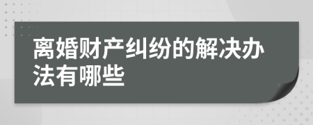 离婚财产纠纷的解决办法有哪些