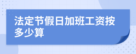 法定节假日加班工资按多少算