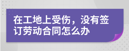 在工地上受伤，没有签订劳动合同怎么办