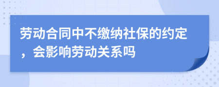 劳动合同中不缴纳社保的约定，会影响劳动关系吗