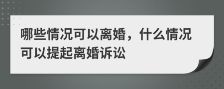 哪些情况可以离婚，什么情况可以提起离婚诉讼