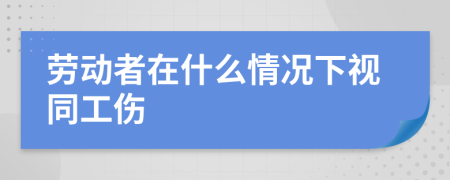 劳动者在什么情况下视同工伤