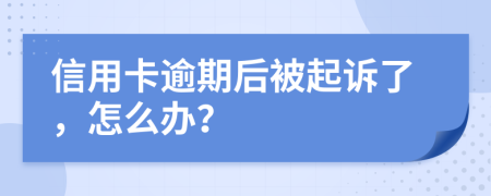 信用卡逾期后被起诉了，怎么办？