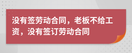 没有签劳动合同，老板不给工资，没有签订劳动合同