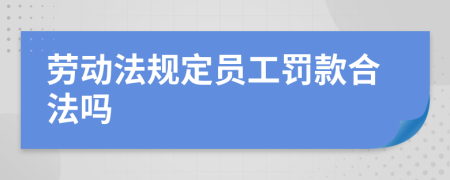 劳动法规定员工罚款合法吗