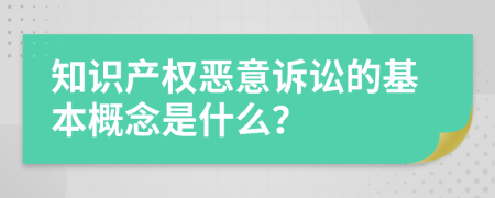 知识产权恶意诉讼的基本概念是什么？