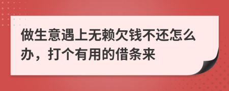 做生意遇上无赖欠钱不还怎么办，打个有用的借条来