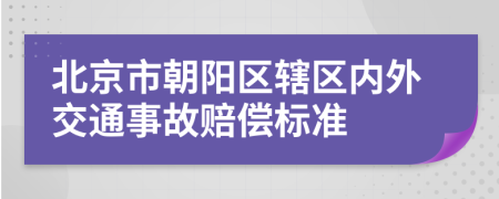 北京市朝阳区辖区内外交通事故赔偿标准