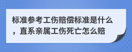 标准参考工伤赔偿标准是什么，直系亲属工伤死亡怎么赔