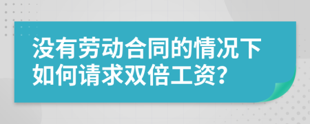 没有劳动合同的情况下如何请求双倍工资？