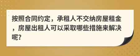 按照合同约定，承租人不交纳房屋租金，房屋出租人可以采取哪些措施来解决呢？
