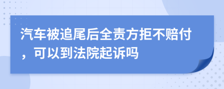 汽车被追尾后全责方拒不赔付，可以到法院起诉吗