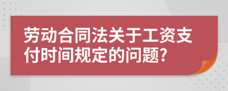 劳动合同法关于工资支付时间规定的问题?