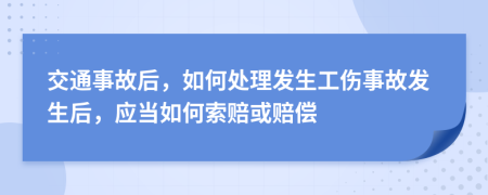 交通事故后，如何处理发生工伤事故发生后，应当如何索赔或赔偿