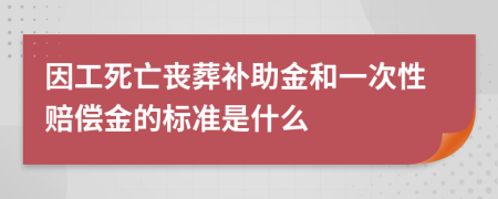 因工死亡丧葬补助金和一次性赔偿金的标准是什么