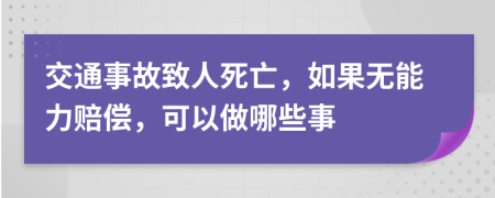 交通事故致人死亡，如果无能力赔偿，可以做哪些事