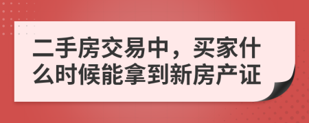 二手房交易中，买家什么时候能拿到新房产证