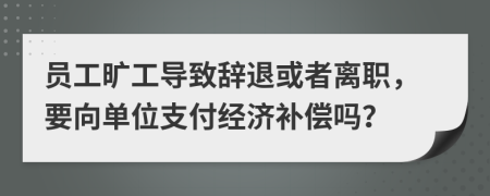 员工旷工导致辞退或者离职，要向单位支付经济补偿吗？