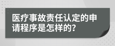 医疗事故责任认定的申请程序是怎样的？