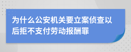 为什么公安机关要立案侦查以后拒不支付劳动报酬罪